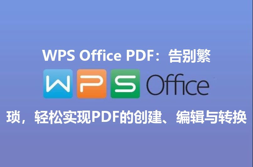 WPS Office PDF：告别繁琐，轻松实现PDF的创建、编辑与转换功能介绍