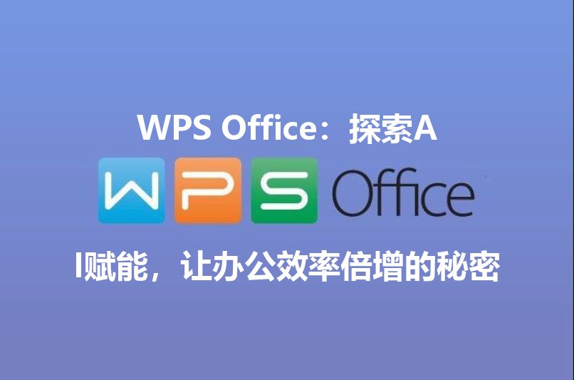 WPS Office：探索AI赋能，让办公效率倍增的秘密 - WPS Office操作指南