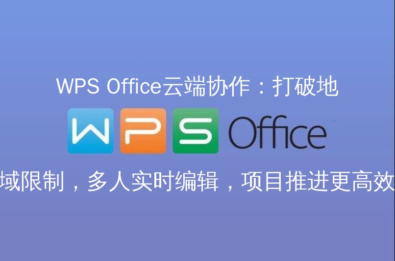 WPS Office云端协作：打破地域限制，多人实时编辑，项目推进更高效 - WPS Office操作指南