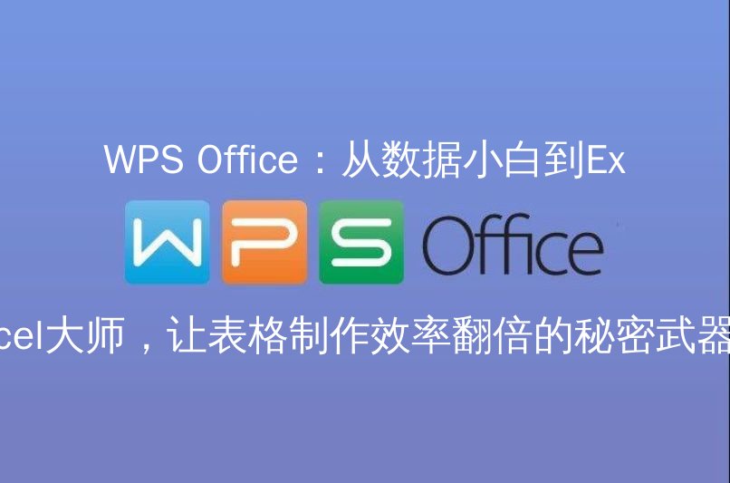 WPS Office：从数据小白到Excel大师，让表格制作效率翻倍的秘密武器功能介绍