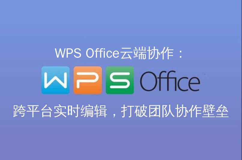 WPS Office云端协作：跨平台实时编辑，打破团队协作壁垒功能介绍