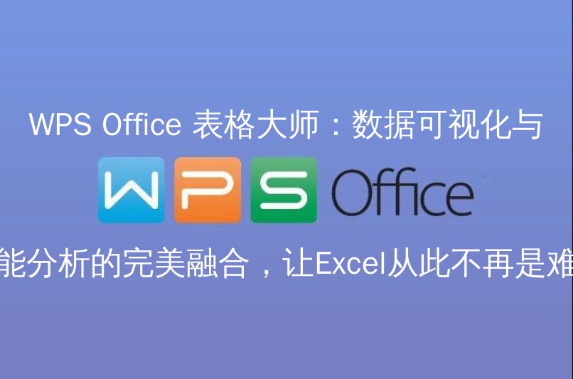 WPS Office 表格大师：数据可视化与智能分析的完美融合，让Excel从此不再是难题功能介绍