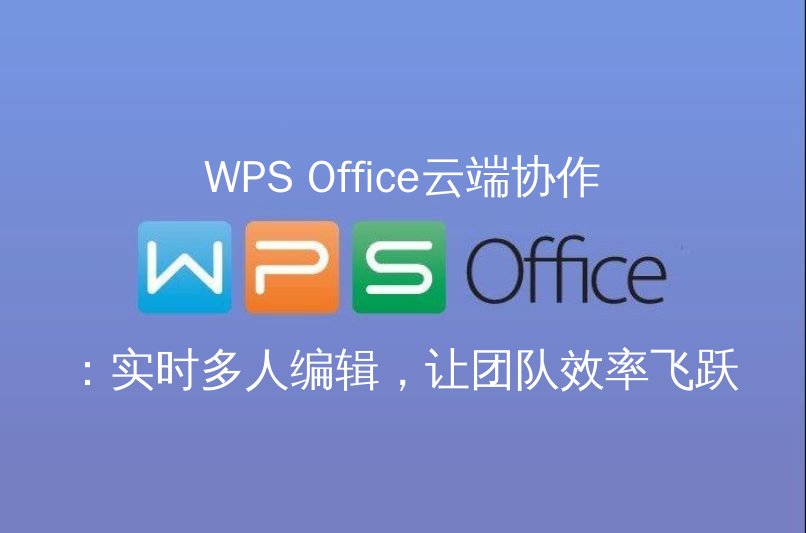 WPS Office云端协作：实时多人编辑，让团队效率飞跃功能介绍