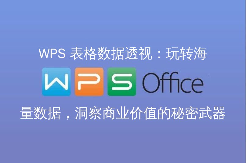 WPS 表格数据透视：玩转海量数据，洞察商业价值的秘密武器 - WPS Office操作指南