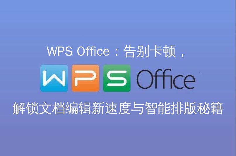 WPS Office：告别卡顿，解锁文档编辑新速度与智能排版秘籍 - WPS Office操作指南