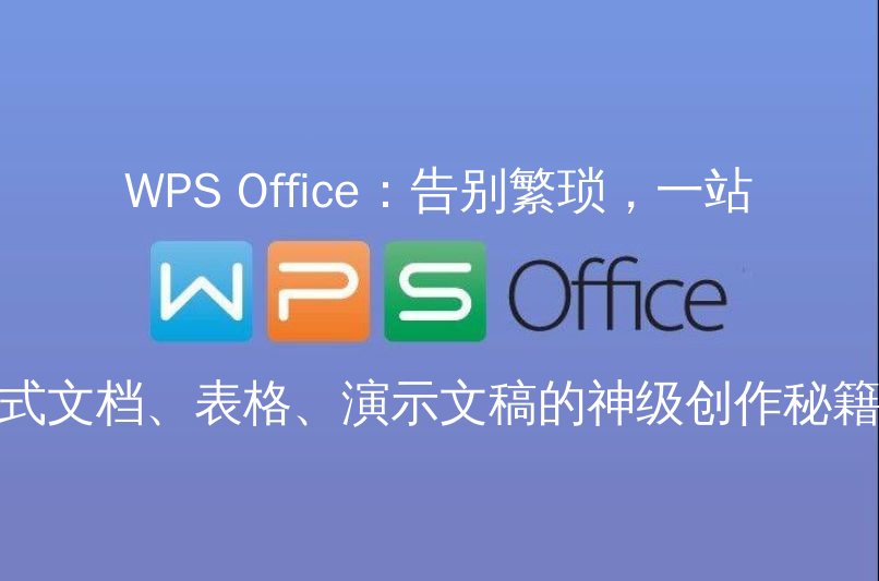 WPS Office：告别繁琐，一站式文档、表格、演示文稿的神级创作秘籍 - WPS Office操作指南