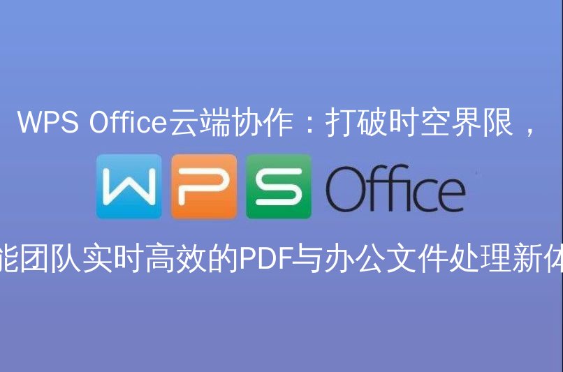WPS Office云端协作：打破时空界限，赋能团队实时高效的PDF与办公文件处理新体验 - WPS Office操作指南