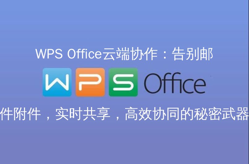 WPS Office云端协作：告别邮件附件，实时共享，高效协同的秘密武器功能介绍