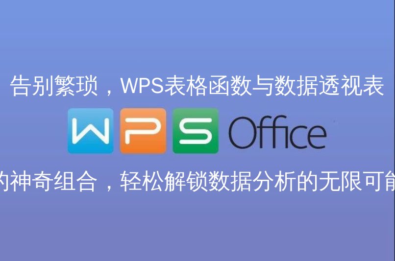 告别繁琐，WPS表格函数与数据透视表的神奇组合，轻松解锁数据分析的无限可能 - WPS Office操作指南